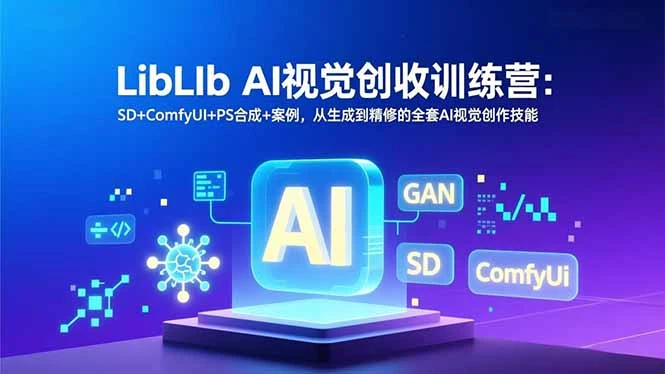 【精】LibLIb AI视觉创收训练营:SD+ComfyUI+PS合成+案例,从生成到精修的全套AI视觉创作技能