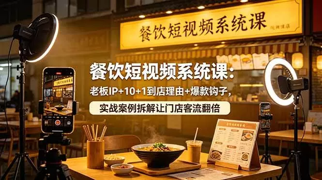 【精】餐饮短视频系统课：老板IP+10+1到店理由+爆款钩子，实战案例拆解让门店客流翻倍