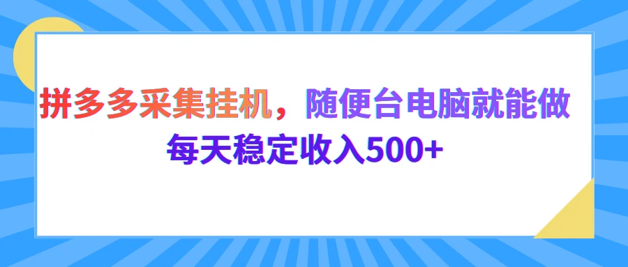 拼多多采集挂机,随便一台电脑就能做,每天稳定收入500+