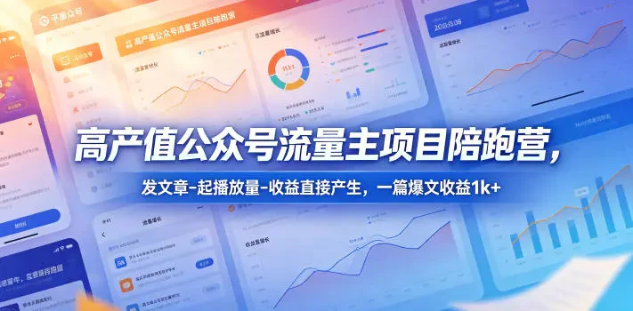 【精】高产值公众号流量主项目陪跑营 发文章-起播放量-收益直接产生 一篇爆文收益1k+