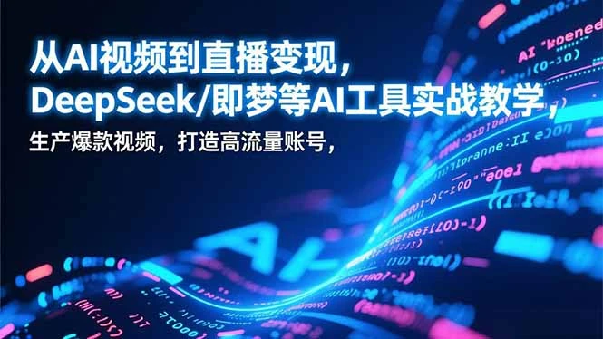 【精】从AI视频到直播变现，DeepSeek/即梦等AI工具实战教学，生产爆款视频，打造高流量账号