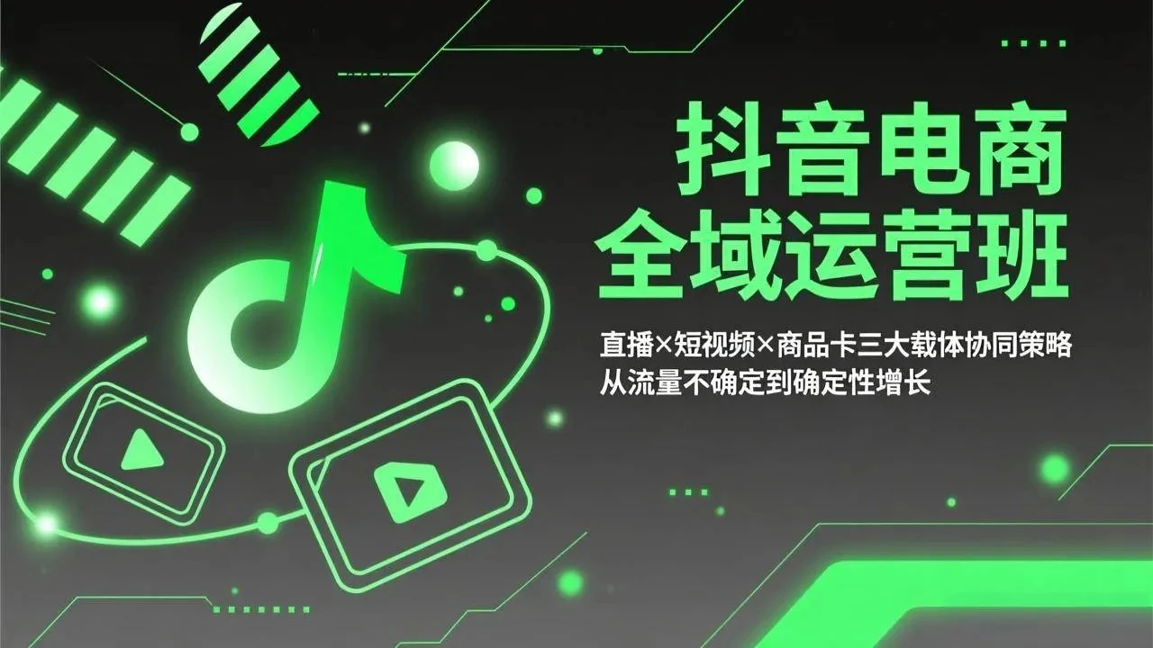 【精】抖音电商全域运营班：直播×短视频×商品卡三大载体协同策略，从流量不确定到确定性增长