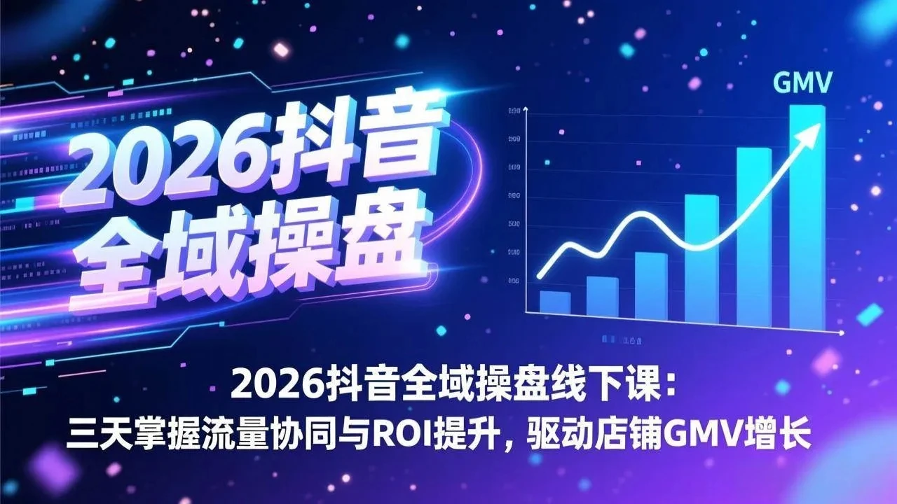 【精】2026抖音全域操盘线下课:三天掌握流量协同与ROI提升,驱动店铺GMV增长