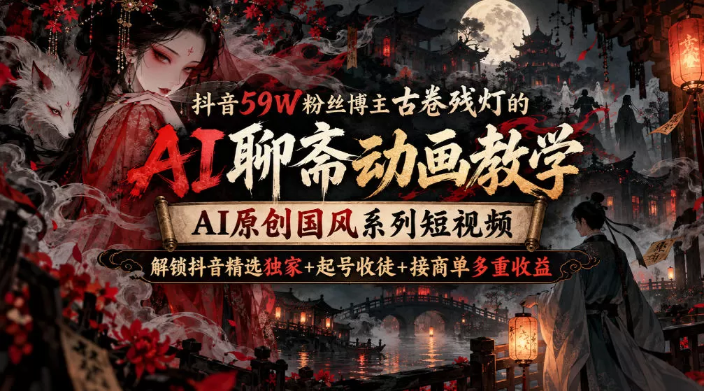 【精】抖音59W粉丝博主古卷残灯的AI聊斋动画教学,AI原创国风系列短视频,解锁抖音精选独家+起号收徒+接商单多重收益 【精】抖音59W粉丝博主古卷残灯的AI聊斋动画教学,AI原创国风系列短视频,解锁抖音精选独家+起号收徒+接商单多重收益