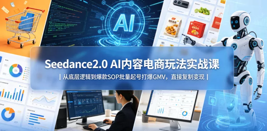 【精】Seedance2.0 AI内容电商玩法实战课｜从底层逻辑到爆款SOP批量起号打爆GMV，直接复制变现