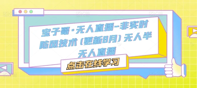 【精】宝子哥·无人直播-非实时防风技术(更新25年12月)无人半无人直播 【精】宝子哥·无人直播-非实时防风技术(更新25年12月)无人半无人直播