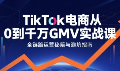 【精】TikTok电商从0到千万GMV实战课，从0到1拆解实战秘籍（更新）