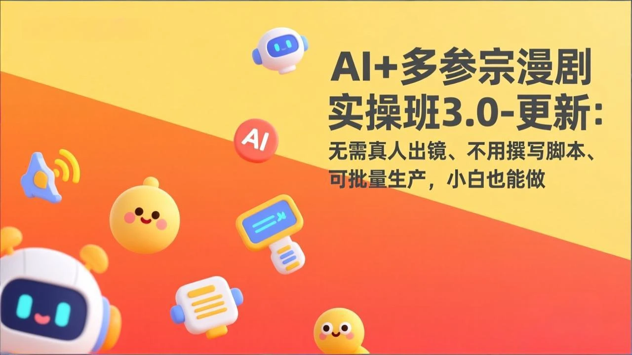 【精】AI+多参宗漫剧实操班3.0-更新：无需真人出镜、不用撰写脚本、可批量生产，小白也能做