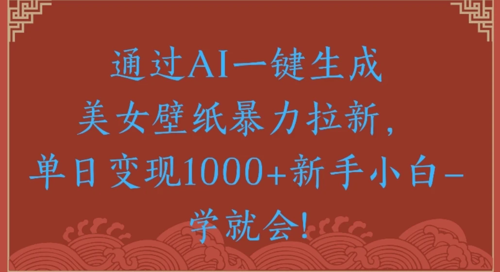 通过AI一键生成美女壁纸暴力拉新单日变现1000+新手小白一学就会!