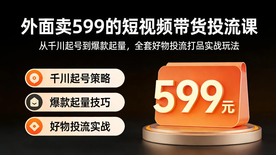【精】外面卖599的短视频带货投流课:从千川起号到爆款起量,全套好物投流打品实战玩法 【精】外面卖599的短视频带货投流课:从千川起号到爆款起量,全套好物投流打品实战玩法
