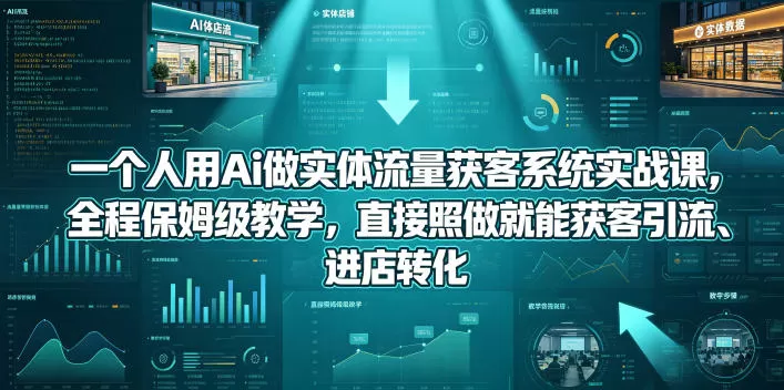 【精】一个人用Ai做实体流量获客系统实战课，全程保姆级教学，直接照做就能获客引流、进店转化
