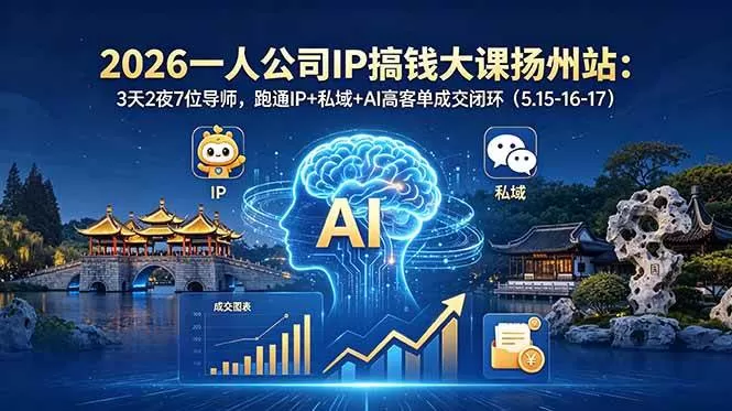 【精】2026一人公司IP搞钱大课扬州站：3天2夜7位导师，跑通IP+私域+AI高客单成交闭环（5.15-16-17）