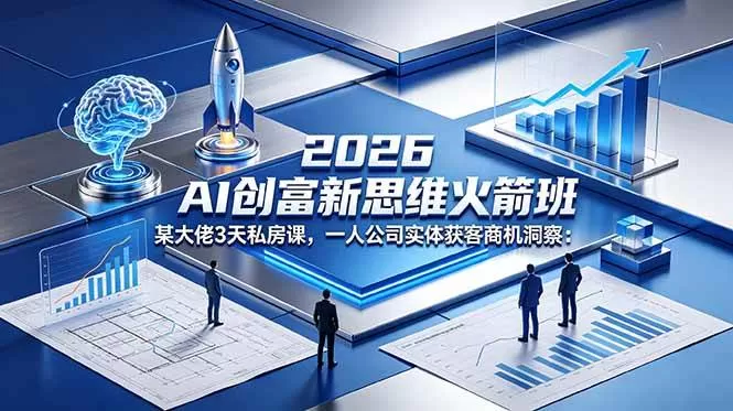 【精】2026 AI 创富新思维火箭班：某大佬3天私房课，一人公司实体获客商机洞察