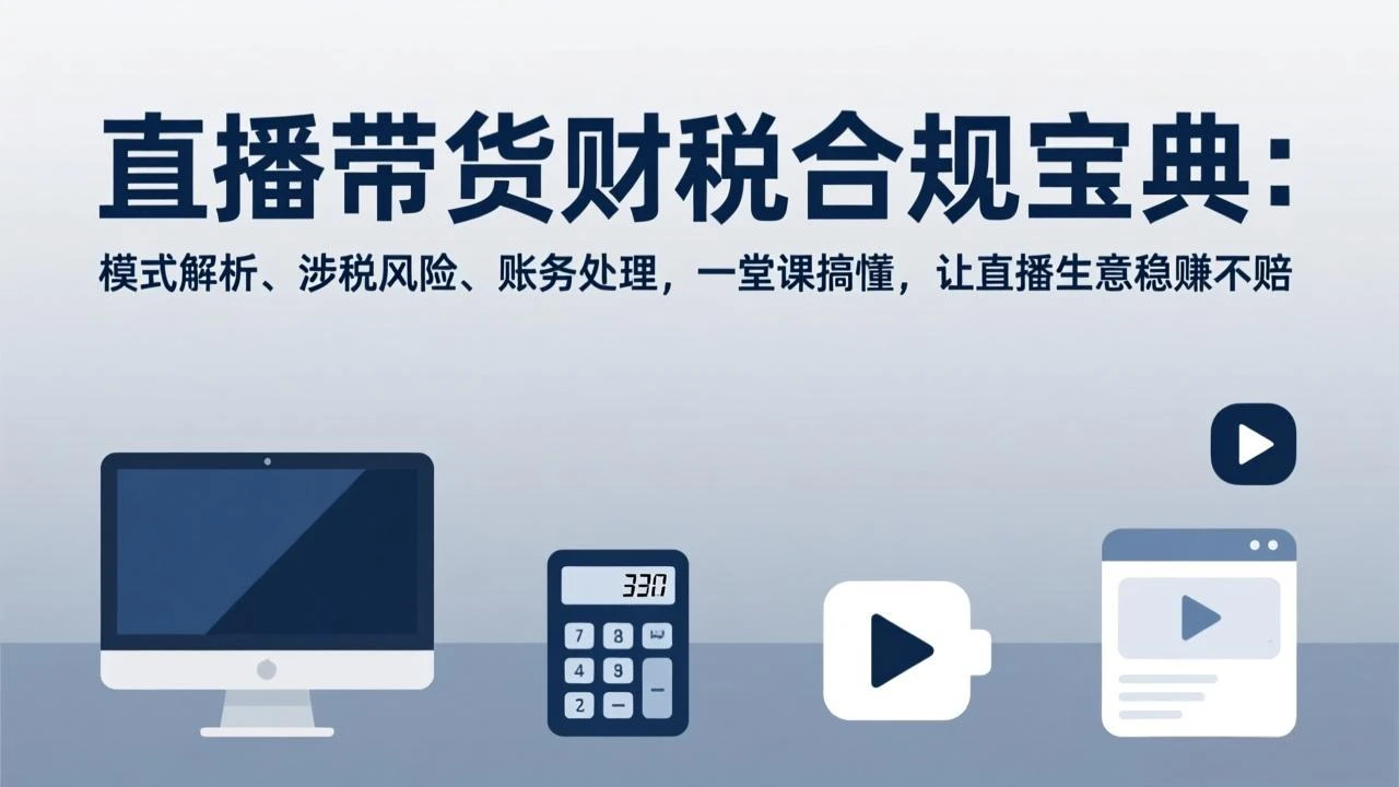 【精】直播带货财税合规宝典：模式解析、涉税风险、账务处理，一堂课搞懂，让直播生意稳赚不赔