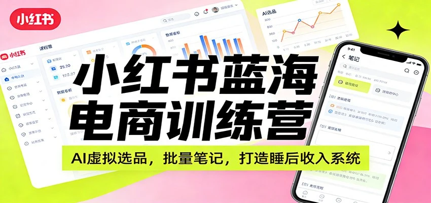 【精】小红书蓝海电商训练营:AI虚拟选品,批量笔记,打造睡后收入系统